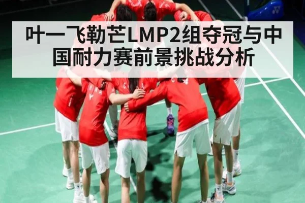 叶一飞勒芒LMP2组夺冠与中国耐力赛前景挑战分析 - hth